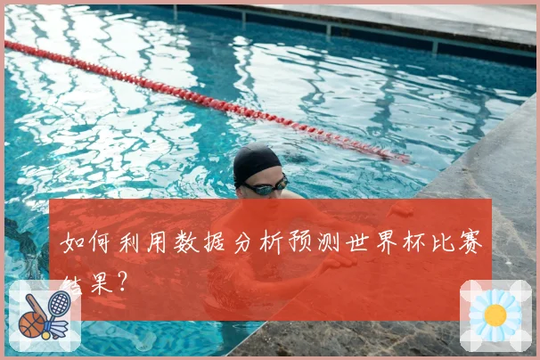 如何利用数据分析预测世界杯比赛结果？