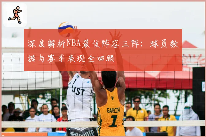 深度解析NBA最佳阵容三阵：球员数据与赛季表现全回顾