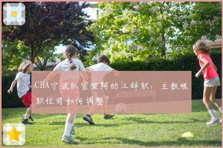CBA宁波队官宣阿的江辞职，主教练职位将如何调整？