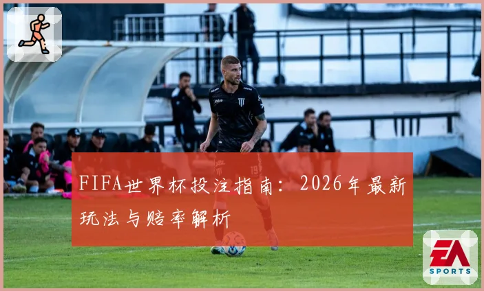 FIFA世界杯投注指南：2026年最新玩法与赔率解析