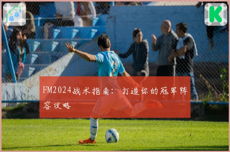 FM2024战术指南：打造你的冠军阵容攻略